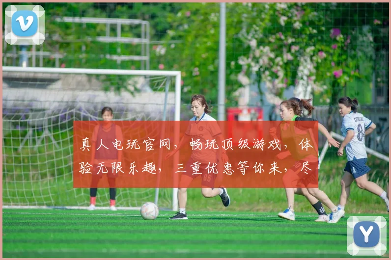 真人电玩官网，畅玩顶级游戏，体验无限乐趣，三重优惠等你来，尽在官网