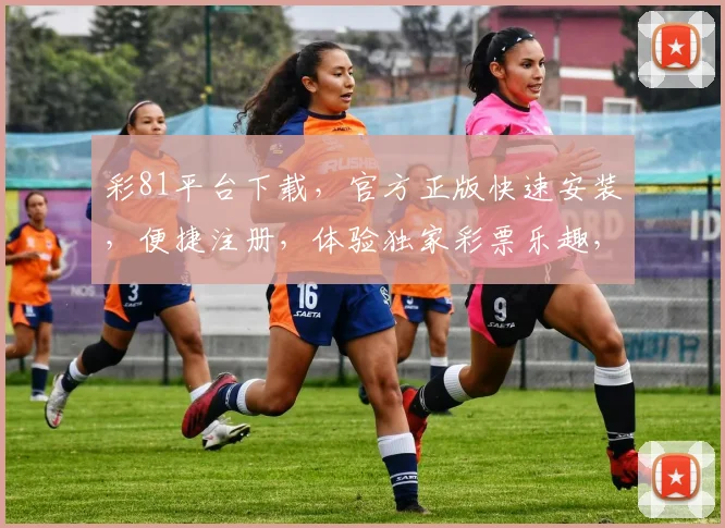 彩81平台下载，官方正版快速安装，便捷注册，体验独家彩票乐趣，不容错过