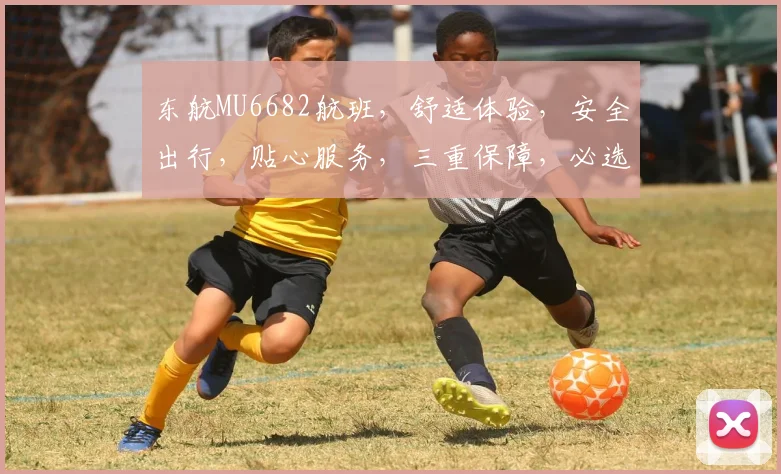东航MU6682航班，舒适体验，安全出行，贴心服务，三重保障，必选之选