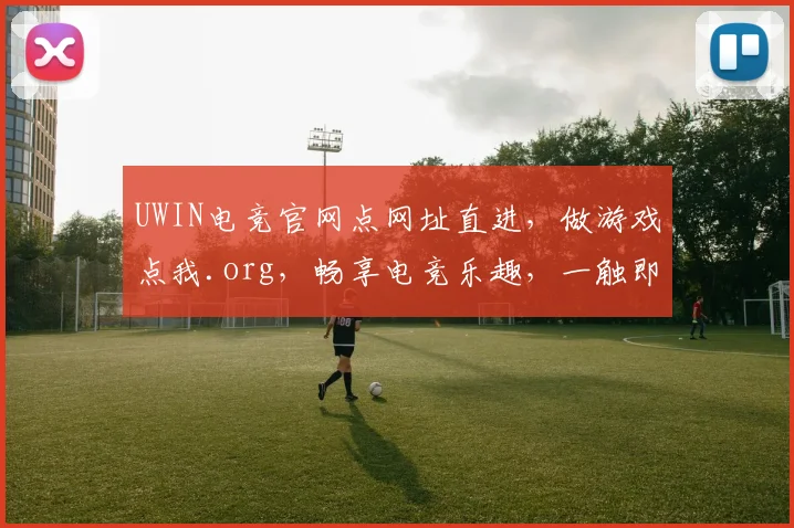 UWIN电竞官网点网址直进，做游戏点我.org，畅享电竞乐趣，一触即达，尽享精彩