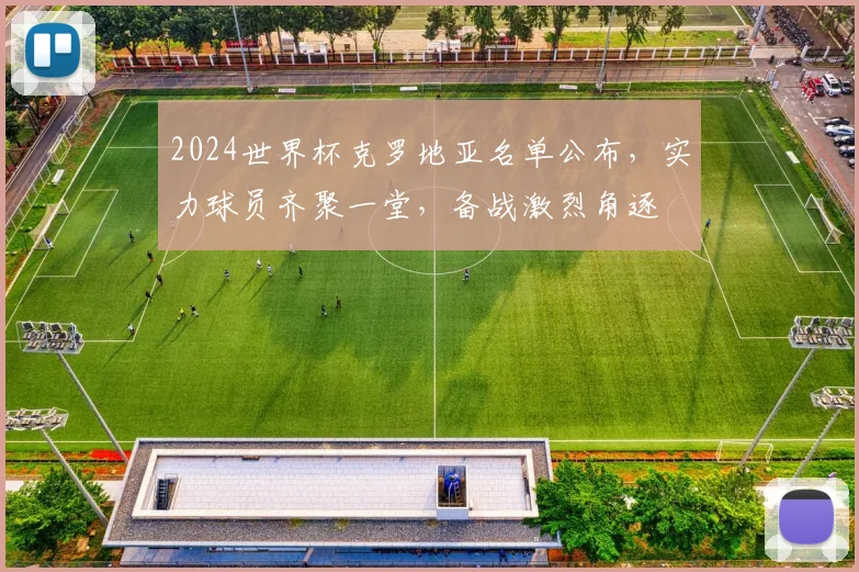 2024世界杯克罗地亚名单公布，实力球员齐聚一堂，备战激烈角逐