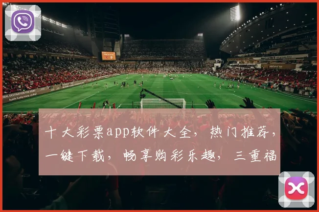 十大彩票app软件大全，热门推荐，一键下载，畅享购彩乐趣，三重福利，不容错过，轻松赚钱