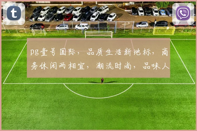 pg壹号国际，品质生活新地标，商务休闲两相宜，潮流时尚，品味人生，尽在壹号国际