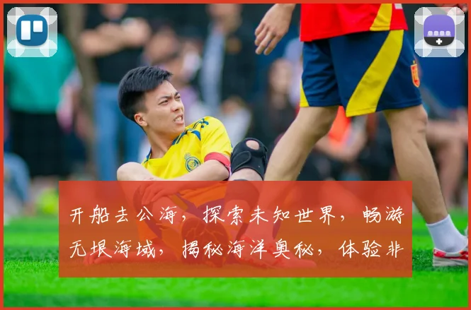 开船去公海，探索未知世界，畅游无垠海域，揭秘海洋奥秘，体验非凡之旅