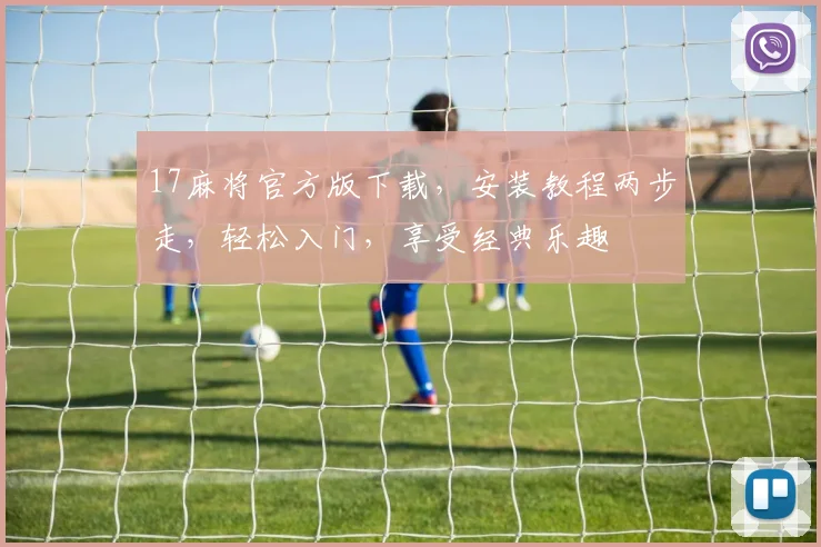 17麻将官方版下载，安装教程两步走，轻松入门，享受经典乐趣
