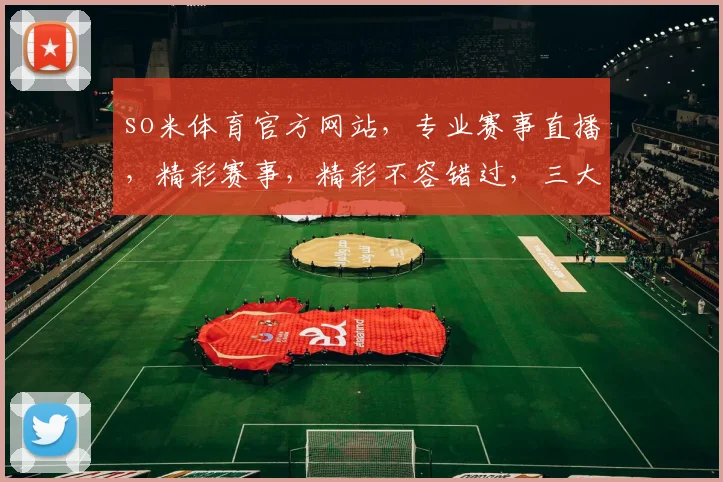 so米体育官方网站，专业赛事直播，精彩赛事，精彩不容错过，三大特色，尽在so米体育官网