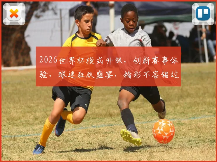 2026世界杯模式升级，创新赛事体验，球迷狂欢盛宴，精彩不容错过，一触即发