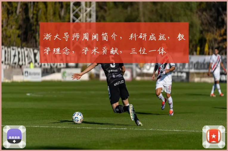 浙大导师周闽简介，科研成就，教学理念，学术贡献，三位一体