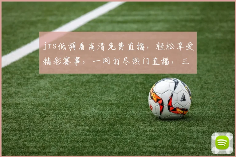 jrs低调看高清免费直播，轻松享受精彩赛事，一网打尽热门直播，三步轻松操作