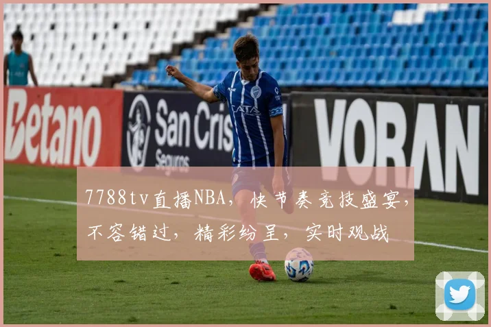 7788tv直播NBA，快节奏竞技盛宴，不容错过，精彩纷呈，实时观战