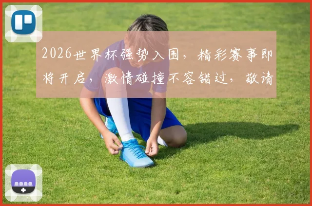 2026世界杯强势入围，精彩赛事即将开启，激情碰撞不容错过，敬请期待