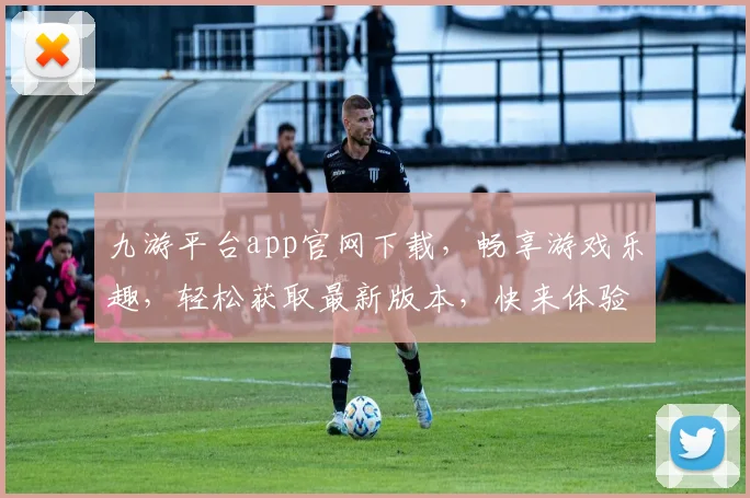 九游平台app官网下载，畅享游戏乐趣，轻松获取最新版本，快来体验